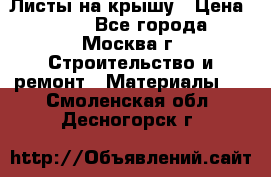 Листы на крышу › Цена ­ 100 - Все города, Москва г. Строительство и ремонт » Материалы   . Смоленская обл.,Десногорск г.